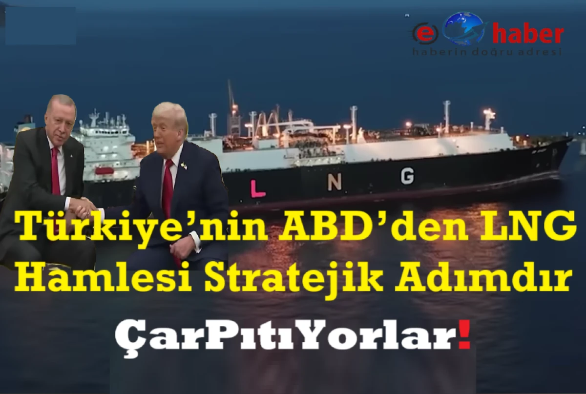 Türkiye’nin ABD’den LNG Hamlesi: Pahalı Gaz Algısı ile Halkı Yanıltıyorlar